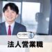 法人営業職の仕事と向いてる人について